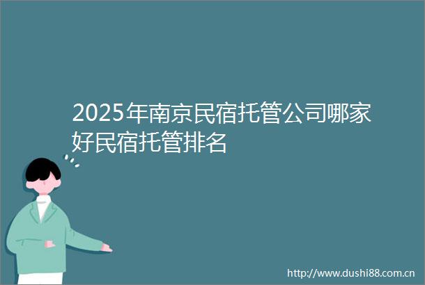 2025年南京民宿托管公司哪家好民宿托管排名