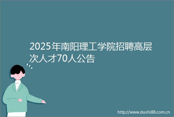 2025年南阳理工学院招聘高层次人才70人公告