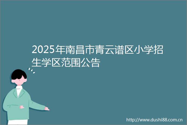2025年南昌市青云谱区小学招生学区范围公告