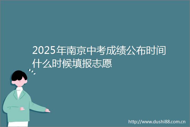 2025年南京中考成绩公布时间什么时候填报志愿
