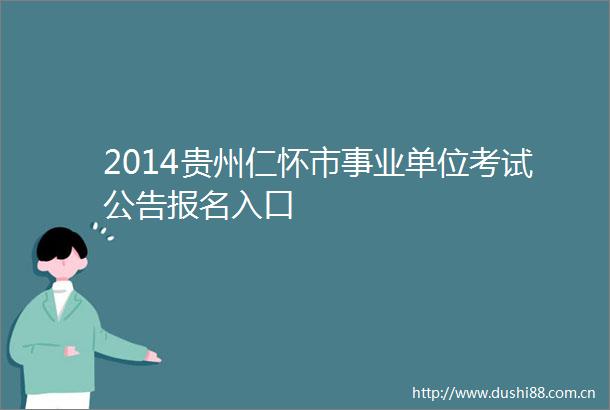 2014贵州仁怀市事业单位考试公告报名入口