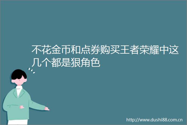 不花金币和点券购买王者荣耀中这几个都是狠角色
