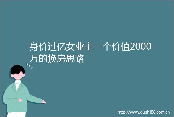 身价过亿女业主一个价值2000万的换房思路