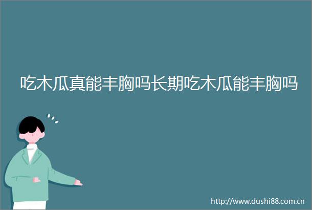 吃木瓜真能丰胸吗长期吃木瓜能丰胸吗