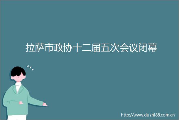 拉萨市政协十二届五次会议闭幕