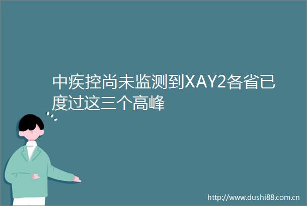 中疾控尚未监测到XAY2各省已度过这三个高峰