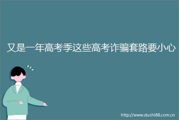又是一年高考季这些高考诈套路要小心