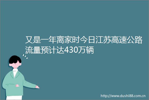 又是一年离家时今日江苏高速公路流量预计达430万辆
