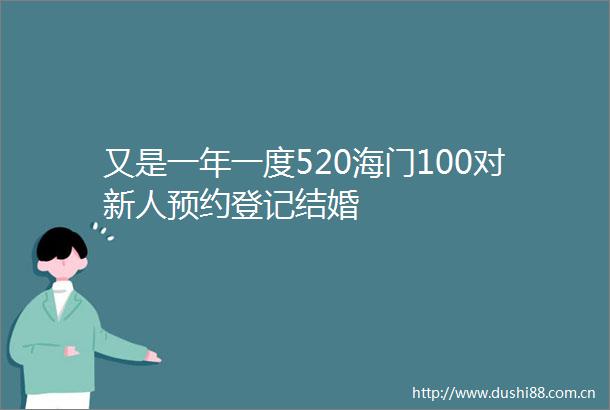 又是一年一度520海门100对新人预约登记结婚