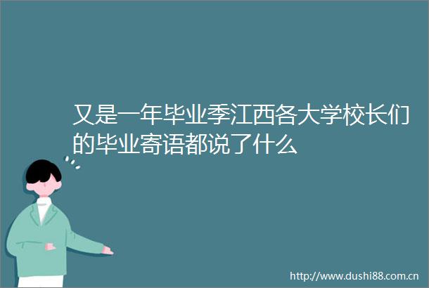 又是一年毕业季江西各大学校长们的毕业寄语都说了什么