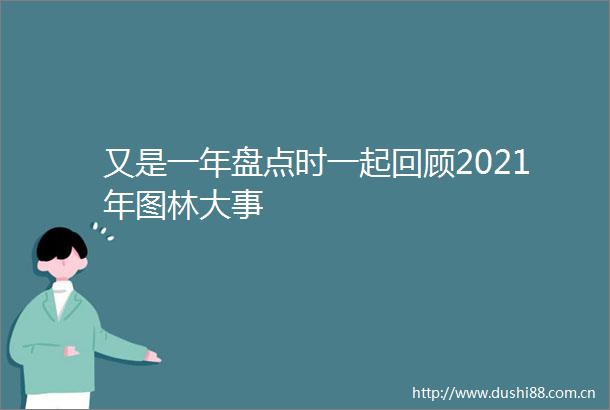 又是一年盘点时一起回顾2021年图林大事