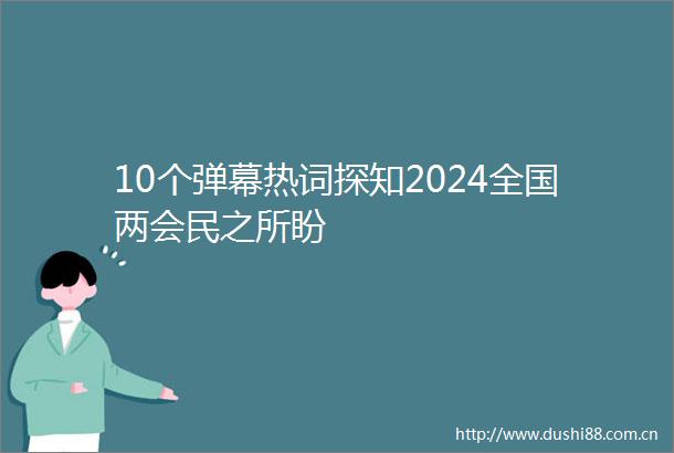 10个弹幕热词探知2024全国两会民之所盼