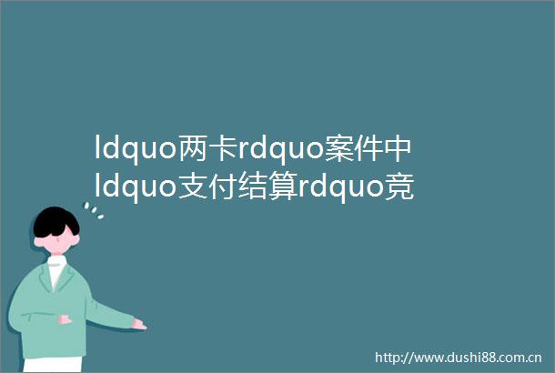ldquo两卡rdquo案件中ldquo支付结算rdquo竞合的处理
