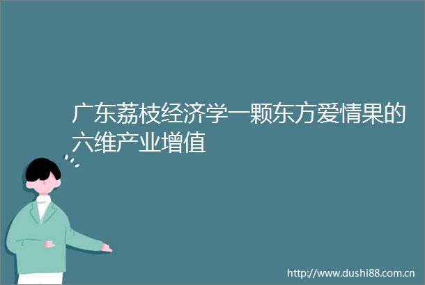广东荔枝经济学一颗东方爱情果的六维产业增值