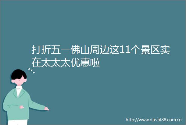 打折五一佛山周边这11个景区实在太太太优惠啦