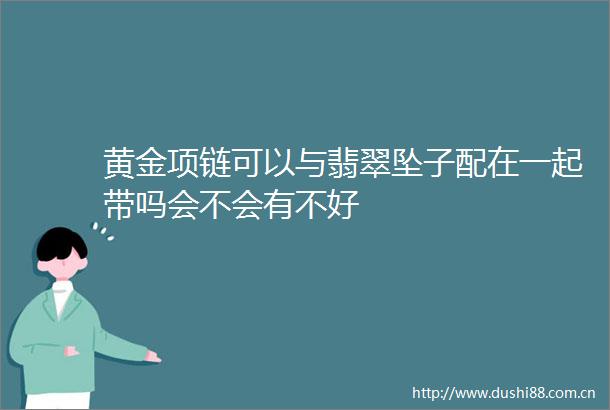 黄金项链可以与翡翠坠子配在一起带吗会不会有不好