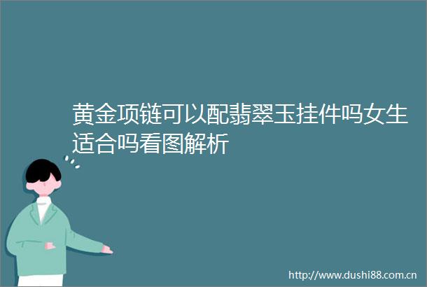 黄金项链可以配翡翠玉挂件吗女生适合吗看图解析