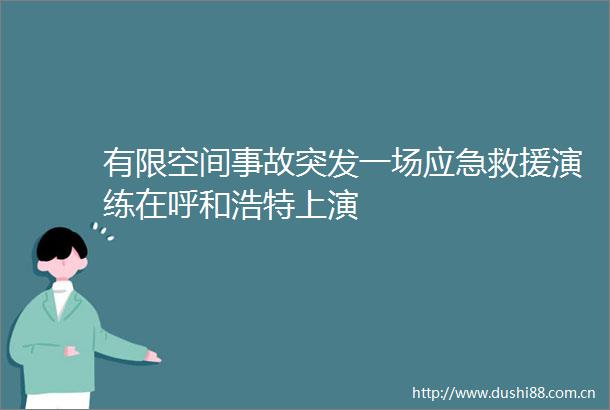 有限空间事故突发一场应急救援演练在呼和浩特上演