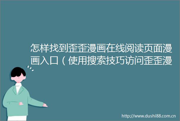 怎样找到歪歪漫画在线阅读页面漫画入口（使用搜索技巧访问歪歪漫画在线阅读页面漫画入口页面漫画）