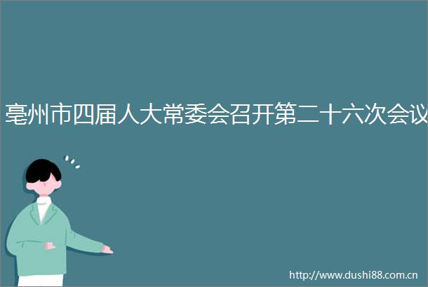 亳州市四届人大常委会召开第二十六次会议
