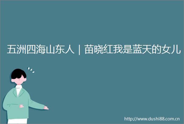 五洲四海山东人｜苗晓红我是蓝天的女儿