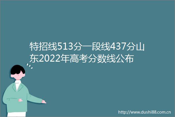 特招线513分一段线437分山东2022年高考分数线公布