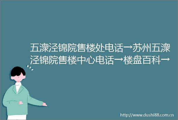 五潨泾锦院售楼处电话→苏州五潨泾锦院售楼中心电话→楼盘百科→首页网站→楼盘百科→首页网站→24小时热线电话