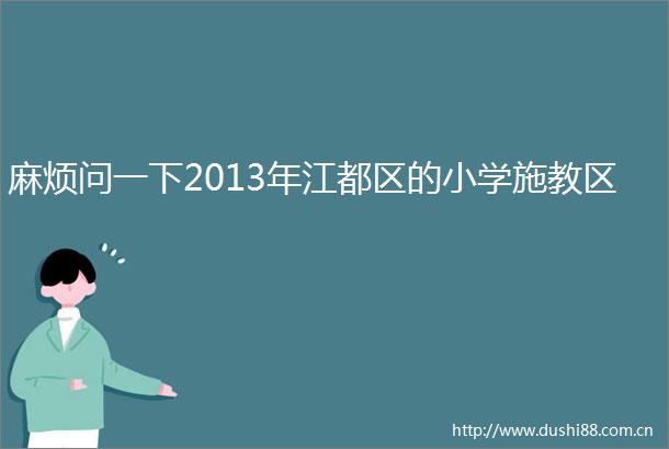 麻烦问一下2013年江都区的小学施教区