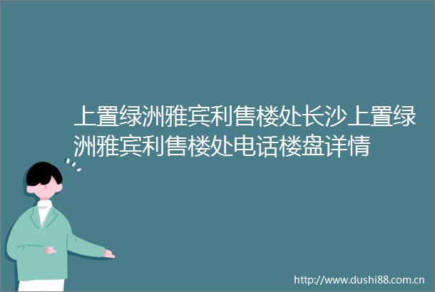 上置绿洲雅宾利售楼处长沙上置绿洲雅宾利售楼处电话楼盘详情