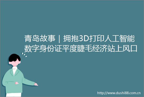 青岛故事｜拥抱3D打印人工智能数字身份证平度睫毛经济站上风口