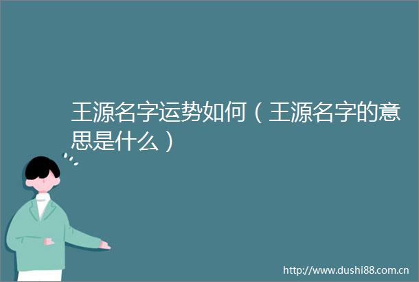 王源名字运势如何（王源名字的意思是什么）