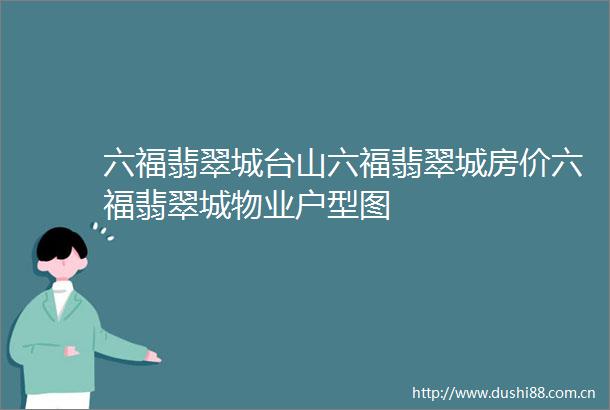 六福翡翠城台山六福翡翠城房价六福翡翠城物业户型图