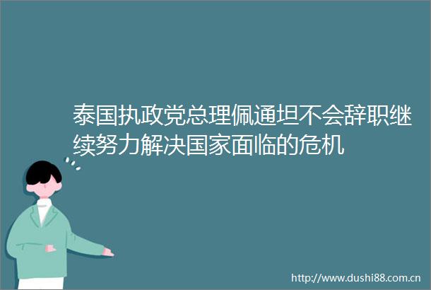 泰国执政党总理佩通坦不会辞职继续努力解决面临的危机