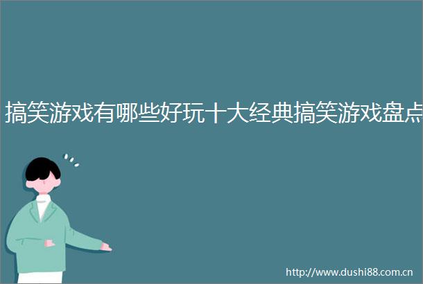 搞笑游戏有哪些好玩十大经典搞笑游戏盘点