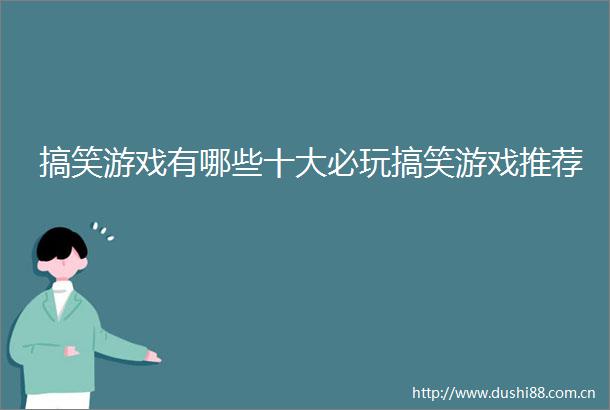 搞笑游戏有哪些十大必玩搞笑游戏推荐