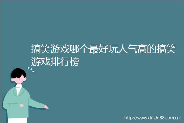 搞笑游戏哪个最好玩人气高的搞笑游戏排行榜