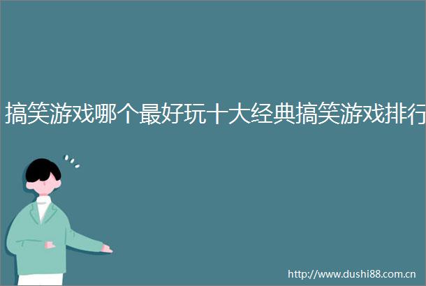 搞笑游戏哪个最好玩十大经典搞笑游戏排行