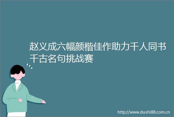 赵义成六幅颜楷佳作助力千人同书千古名句挑战赛