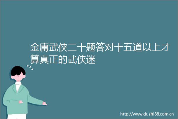金庸武侠二十题答对十五道以上才算真正的武侠迷