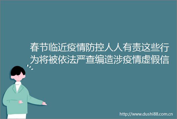 春节临近疫情防控人人有责这些行为将被依法严查编造涉疫情信息