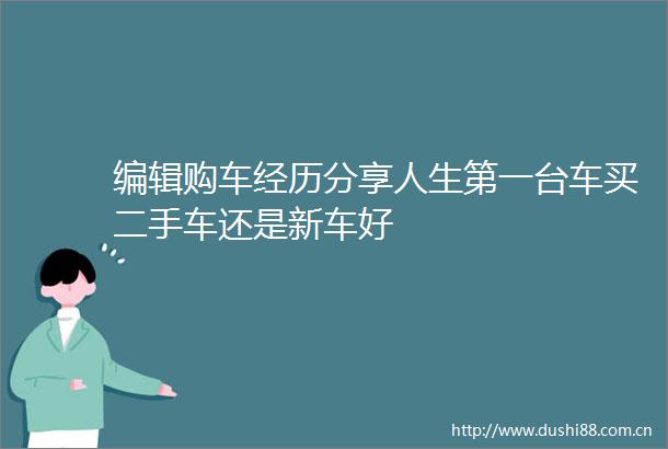 编辑购车经历分享人生第一台车买二手车还是新车好