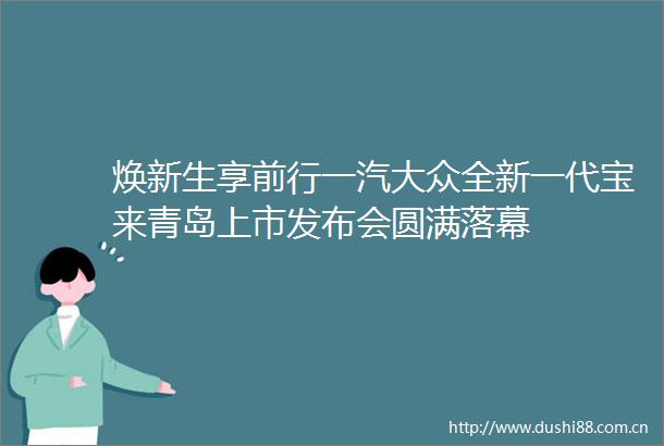 焕新生享前行一汽大众全新一代宝来青岛上市发布会圆满落幕