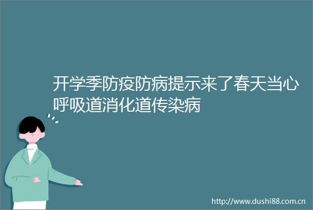 开学季防疫防病提示来了春天当心呼吸道消化道传染病