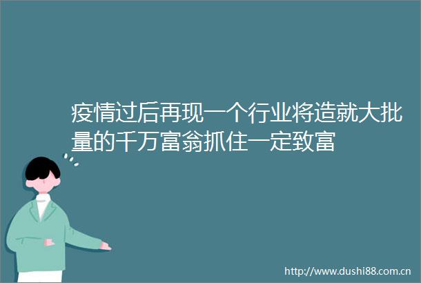 疫情过后再现一个行业将造就大批量的千万富翁抓住一定致富