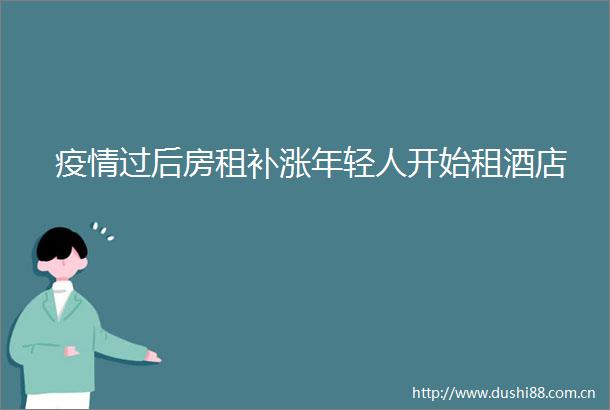 疫情过后房租补涨年轻人开始租酒店