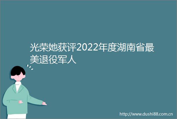 光荣她获评2022年度湖南省最美退役军人