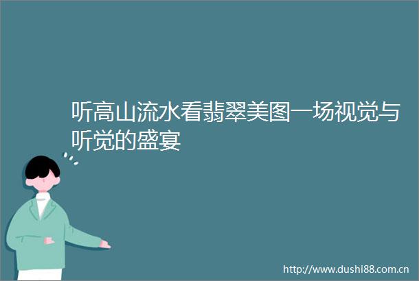 听高山流水看翡翠美图一场视觉与听觉的盛宴