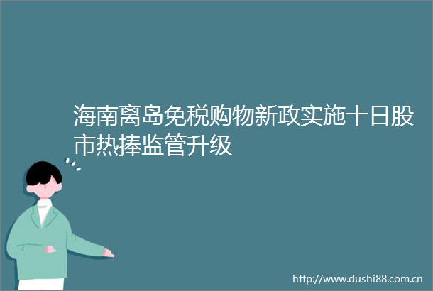 海南离岛免税购物新政实施十日股市热捧监管升级