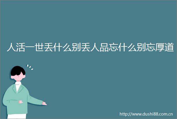 人活一世丢什么别丢人品忘什么别忘厚道