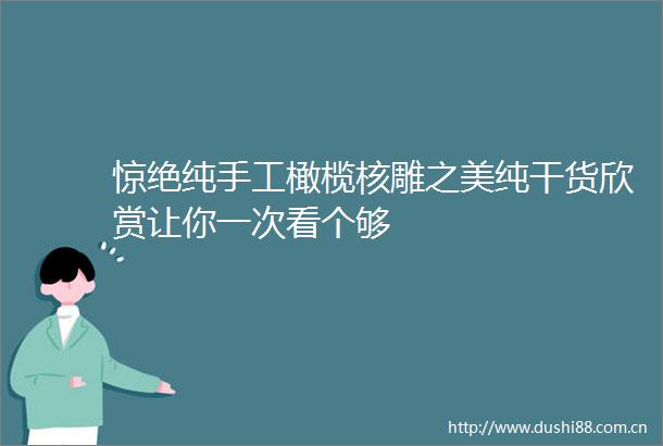 惊绝纯手工橄榄核雕之美纯干货欣赏让你一次看个够